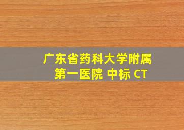 广东省药科大学附属第一医院 中标 CT